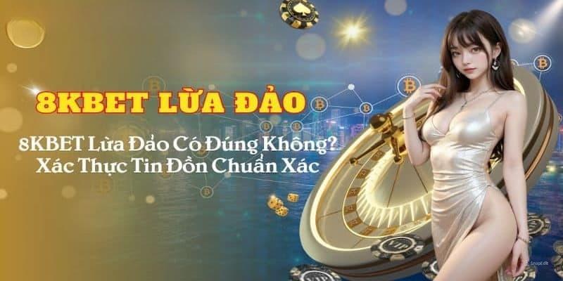 8Kbet lừa đảo - Xác thực tin đồn có đúng không?